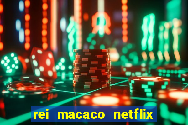 rei macaco netflix 3 temporada